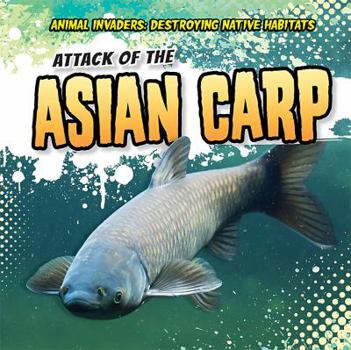 Attack of the Asian Carp - Book  of the Animal Invaders: Destroying Native Habitats