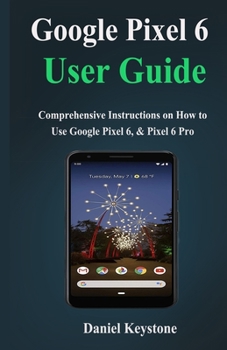 Paperback Google Pixel 6 user Guide: Comprehensive Instructions on How to Use Google Pixel 6, & Pixel 6 Pro Book
