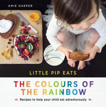 Hardcover Little Pip Eats: The Colours of the Rainbow: Recipes to Help Your Child Eat Adventurously Book