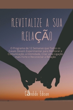 Revitalize a sua Relação: O Programa de 12 Semanas que Todos os Casais Devem Experimentar para Melhorar a Comunicação, a Intimidade, Criar uma L