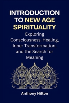 Introduction to New Age Spirituality: Exploring Consciousness, Healing, Inner Transformation and the Search for Meaning