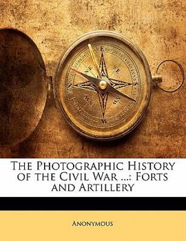 Forts and Artillery (The Photographic History of the Civil War in Ten Volumes, Volume 5) - Book #5 of the Photographic History of the Civil War