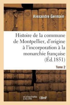 Paperback Histoire de la Commune de Montpellier, d'Origine À l'Incorporation À La Monarchie Française Tome 2 [French] Book