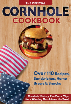 Paperback The Official Cornhole Cookbook: Over 110 Recipes, Sandwiches, Party Drinks & Snacks: Cornhole History, Fun Facts, Tips for a Winning Match from the Pr Book