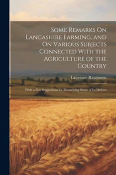 Paperback Some Remarks On Lancashire Farming, and On Various Subjects Connected With the Agriculture of the Country: With a Few Suggestions for Remedying Some o Book