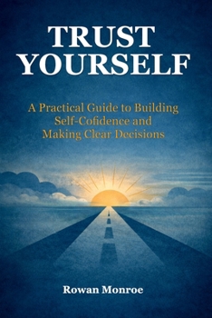 Paperback Trust Yourself: A Practical Guide to Building Self-Confidence and Making Clear Decisions-Science-Backed Techniques to Overcome Self Doubt, Stop Second Book