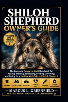 SHILOH SHEPERD OWNER’S GUIDE: The Complete Puppy-to-Adult Handbook for Raising, Training, Socializing, Feeding, Grooming, and Caring for a Healthy, Well-Behaved Shiloh Shepherd