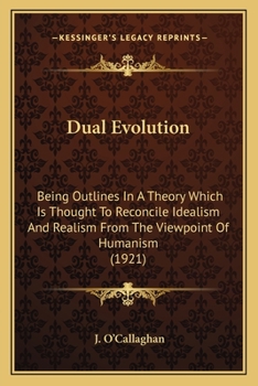 Paperback Dual Evolution: Being Outlines In A Theory Which Is Thought To Reconcile Idealism And Realism From The Viewpoint Of Humanism (1921) Book