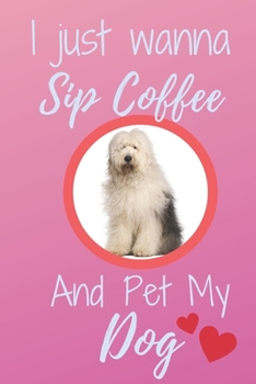 Paperback I Just Wanna Sip Coffee And Pet My Dog - Notebook Bobtail Old English Sheepdog Dog: signed Notebook/Journal Book to Write in, (6 x 9), 120 Pages Book