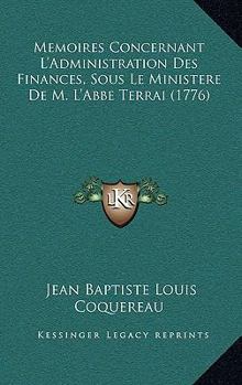 M�moires Concernant l'Administration Des Finances, Sous Le Ministere de M. l'Abb� Terrai, Contr�leur G�n�ral