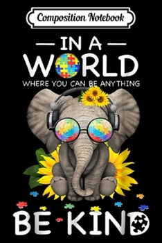 Composition Notebook: In A World Where You Can Be Anything Be Kind Elephant Autism  Journal/Notebook Blank Lined Ruled 6x9 100 Pages