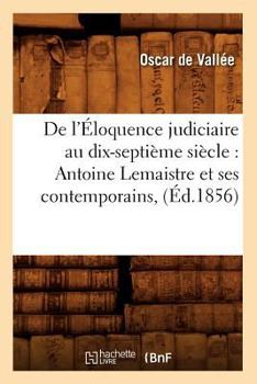 Paperback de l'Éloquence Judiciaire Au Dix-Septième Siècle: Antoine LeMaistre Et Ses Contemporains, (Éd.1856) [French] Book