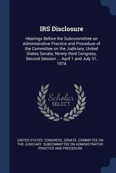 Paperback IRS Disclosure: Hearings Before the Subcommittee on Administrative Practice and Procedure of the Committee on the Judiciary, United St Book