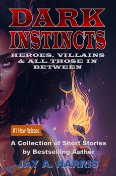 Dark Instincts: Heroes, Villains & All Those in Between