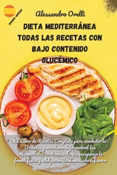 Dieta Mediterránea Todas Las Recetas Con Bajo Contenido Glucémico: El Libro de Recetas Completo para combatir la Diabetes y mantener bajo control las ... sin demasiado esfuerzo