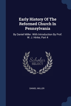 Paperback Early History Of The Reformed Church In Pennsylvania: By Daniel Miller. With Introduction By Prof. W. J. Hinke, Part 4 Book