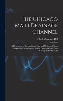 Hardcover The Chicago Main Drainage Channel: A Description of the Machinery Used and Methods of Work Adopted in Excavating the 28-Mile Drainage Canal From Chica Book