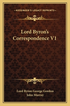 Lord Byron's Correspondnece Chiefly With Lady Melbourne, Mr. Hobhouse, the Hon. Douglas Kinnaird, and P.B. Shelley. Edited by John Murray; Volume 1