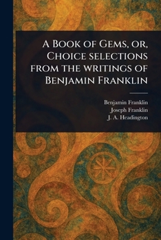 Paperback A Book of Gems, or, Choice Selections From the Writings of Benjamin Franklin Book