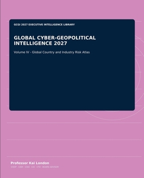 GLOBAL CYBER-GEOPOLITICAL INTELLIGENCE 2027: Volume IV - Global Country and Industry Risk Atlas