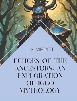 Echoes of the Ancestors: An Exploration of Igbo Mythology (An Exploration of World Mythology)