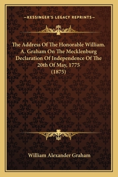 Paperback The Address Of The Honorable William. A. Graham On The Mecklenburg Declaration Of Independence Of The 20th Of May, 1775 (1875) Book