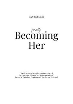 Finally Becoming Her: The 6-Month Transformation Journal To Create A Life You´re Obsessed with & Become The Most Empowered Version Of Yourself