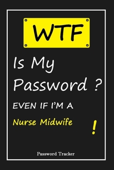 Paperback WTF! I Can't Remember EVEN IF I'M A Nurse Midwife: An Organizer for All Your Passwords and Shity Shit with Unique Touch - Password Tracker - 120 Pages Book