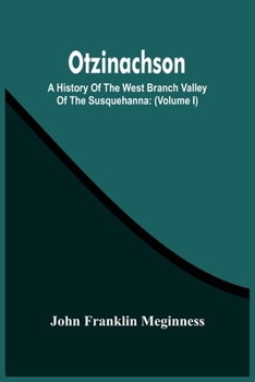 Paperback Otzinachson: A History Of The West Branch Valley Of The Susquehanna: Its First Settlement, Privations Endured By The Early Pioneers Book