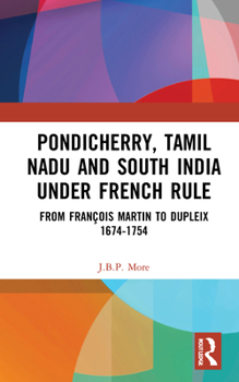 Hardcover Pondicherry, Tamil Nadu and South India Under French Rule: From François Martin to Dupleix 1674-1754 Book