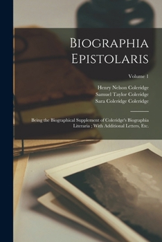 Paperback Biographia Epistolaris: Being the Biographical Supplement of Coleridge's Biographia Literaria; With Additional Letters, etc.; Volume 1 Book