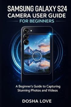SAMSUNG GALAXY S24 CAMERA USER GUIDE FOR BEGINNERS: A Beginner’s Guide to Capturing Stunning Photos and Videos (Golden Guidebooks for Beginners and Seniors)