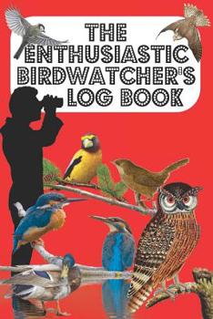 The Enthusiastic Birdwatcher's Log Book: The BirdWatcher's Ornithologist book to log bird particulars in garden/countryside/town - Red Cover