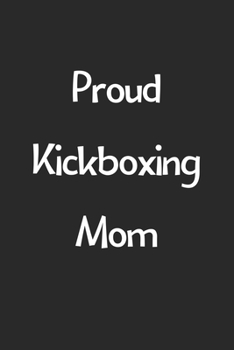 Proud Kickboxing Mom: Lined Journal, 120 Pages, 6 x 9, Funny Kickboxing Gift Idea, Black Matte Finish (Proud Kickboxing Mom Journal)