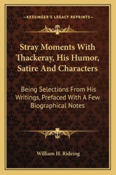 Paperback Stray Moments With Thackeray, His Humor, Satire And Characters: Being Selections From His Writings, Prefaced With A Few Biographical Notes Book