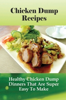 Paperback Chicken Dump Recipes: Healthy Chicken Dump Dinners That Are Super Easy To Make: Chicken Freezer Dump Meals Book