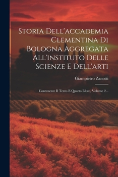 Paperback Storia Dell'accademia Clementina Di Bologna Aggregata All'instituto Delle Scienze E Dell'arti: Contenente Il Terzo E Quarto Libro, Volume 2... [Italian] Book