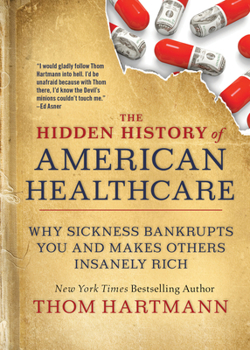 Paperback The Hidden History of American Healthcare: Why Sickness Bankrupts You and Makes Others Insanely Rich Book