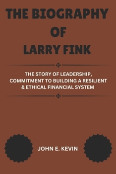 THE BIOGRAPHY OF LARRY FINK: The Story of Leadership, Commitment to Building a Resilient & Ethical Financial System (Masters of Enterprise: Pioneers Shaping the Business World)