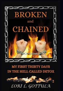 Hardcover Broken and Chained: My First Thirty Days in the Hell Called Detox Book