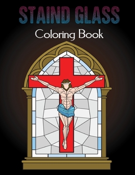 Staind Glass Coloring Book: Adult Coloring Book Relaxation And Stress Relieving Flowers, Butterflies, Birds, Gardens And More