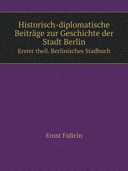 Paperback Historisch-diplomatische Beitr?ge zur Geschichte der Stadt Berlin Erster theil. Berlinisches Stadbuch [German] Book