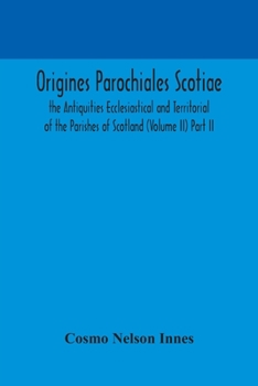 Paperback Origines Parochiales Scotiae. the Antiquities Ecclesiastical and Territorial of the Parishes of Scotland (Volume II) Part II. Book