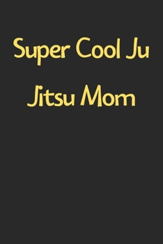 Paperback Super Cool Ju Jitsu Mom: Lined Journal, 120 Pages, 6 x 9, Funny Ju Jitsu Gift Idea, Black Matte Finish (Super Cool Ju Jitsu Mom Journal) Book