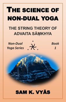 The Science of Non-Dual Yoga: The String Theory of Advaita Sāṃkhya - Book #1 of the Non-Dual Yoga