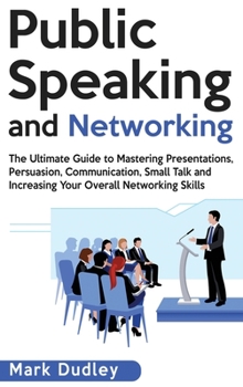 Hardcover Public Speaking and Networking: The Ultimate Guide to Mastering Presentations, Persuasion, Communication, Small Talk and Increasing Your Overall Netwo Book