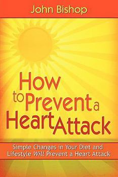 How to Prevent a Heart Attack: Simple Changes in Your Diet and Lifestyle Will Prevent a Heart Attack