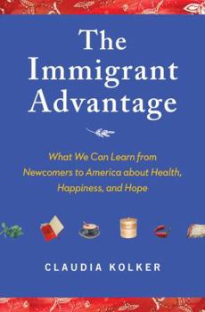 Hardcover The Immigrant Advantage: What We Can Learn from Newcomers to America about Health, Happiness and Hope Book