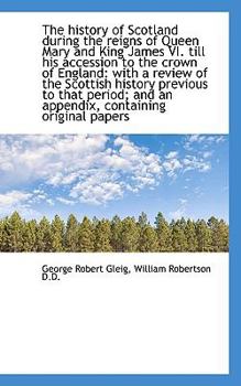 Paperback The History of Scotland During the Reigns of Queen Mary and King James VI. Till His Accession to the Book
