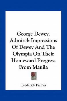 Paperback George Dewey, Admiral: Impressions Of Dewey And The Olympia On Their Homeward Progress From Manila Book